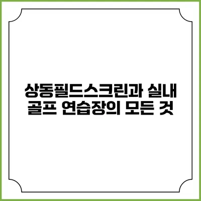 상동필드스크린과 실내 골프 연습장의 모든 것