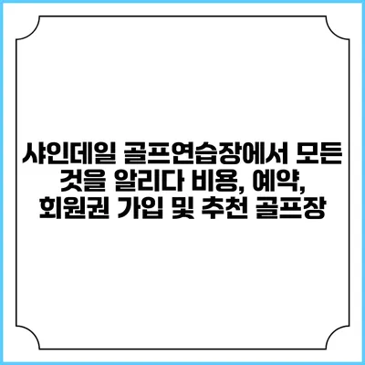 샤인데일 골프연습장에서 모든 것을 알리다: 비용, 예약, 회원권 가입 및 추천 골프장