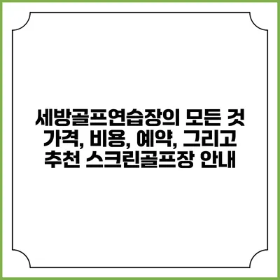 세방골프연습장의 모든 것: 가격, 비용, 예약, 그리고 추천 스크린골프장 안내