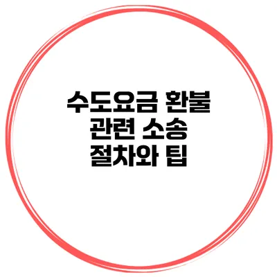 수도요금 환불 관련 소송 절차와 팁