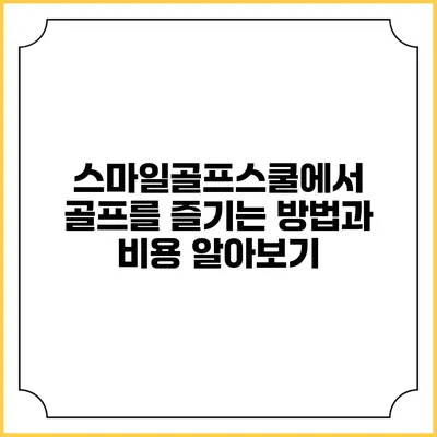 스마일골프스쿨에서 골프를 즐기는 방법과 비용 알아보기