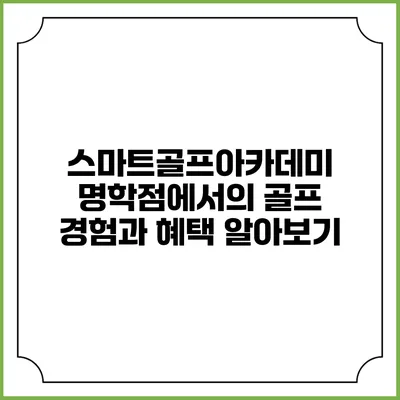 스마트골프아카데미 명학점에서의 골프 경험과 혜택 알아보기