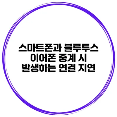 스마트폰과 블루투스 이어폰 중계 시 발생하는 연결 지연