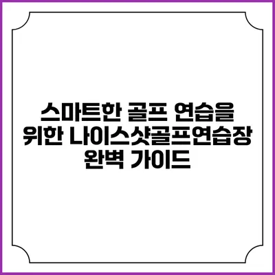 스마트한 골프 연습을 위한 나이스샷골프연습장 완벽 가이드