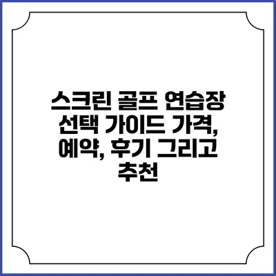스크린 골프 연습장 선택 가이드: 가격, 예약, 후기 그리고 추천
