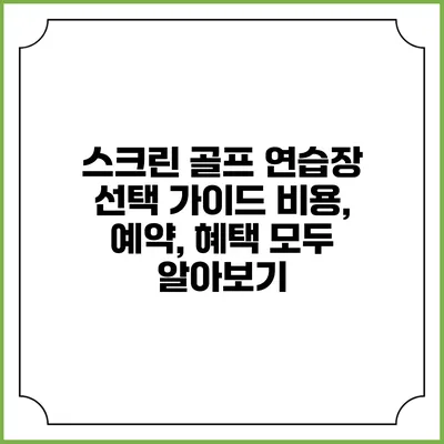스크린 골프 연습장 선택 가이드: 비용, 예약, 혜택 모두 알아보기