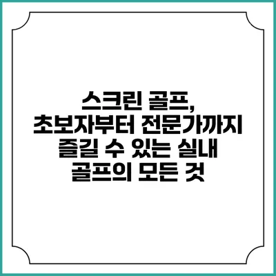 스크린 골프, 초보자부터 전문가까지 즐길 수 있는 실내 골프의 모든 것