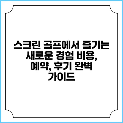 스크린 골프에서 즐기는 새로운 경험: 비용, 예약, 후기 완벽 가이드