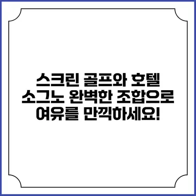 스크린 골프와 호텔 소그노: 완벽한 조합으로 여유를 만끽하세요!