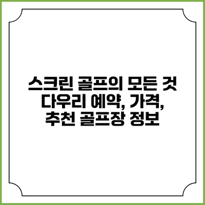 스크린 골프의 모든 것: 다우리 예약, 가격, 추천 골프장 정보