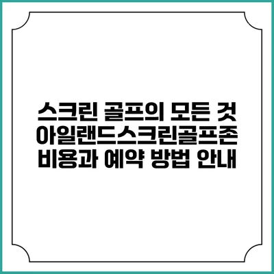스크린 골프의 모든 것: 아일랜드스크린골프존 비용과 예약 방법 안내