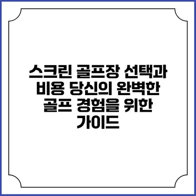 스크린 골프장 선택과 비용: 당신의 완벽한 골프 경험을 위한 가이드