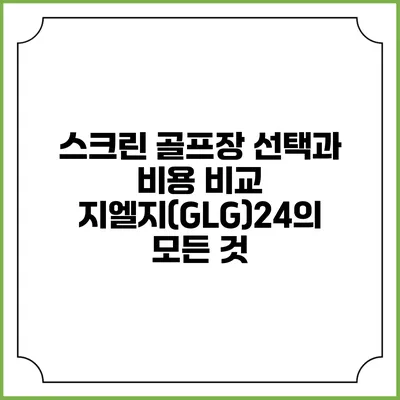 스크린 골프장 선택과 비용 비교: 지엘지(GLG)24의 모든 것