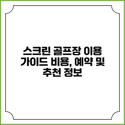 스크린 골프장 이용 가이드: 비용, 예약 및 추천 정보
