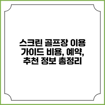스크린 골프장 이용 가이드: 비용, 예약, 추천 정보 총정리