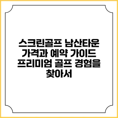 스크린골프 남산타운 가격과 예약 가이드: 프리미엄 골프 경험을 찾아서