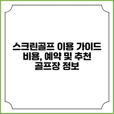 스크린골프 이용 가이드: 비용, 예약 및 추천 골프장 정보