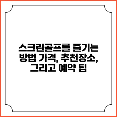 스크린골프를 즐기는 방법: 가격, 추천장소, 그리고 예약 팁