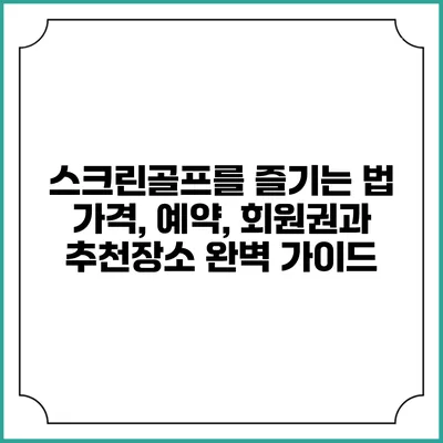 스크린골프를 즐기는 법: 가격, 예약, 회원권과 추천장소 완벽 가이드