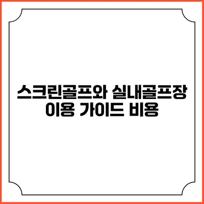 스크린골프와 실내골프장 이용 가이드: 비용