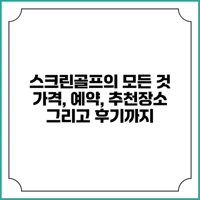 스크린골프의 모든 것: 가격, 예약, 추천장소 그리고 후기까지