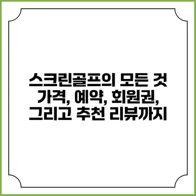 스크린골프의 모든 것: 가격, 예약, 회원권, 그리고 추천 리뷰까지