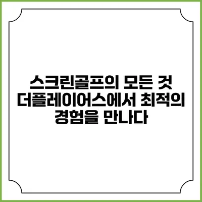 스크린골프의 모든 것: 더플레이어스에서 최적의 경험을 만나다