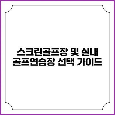 스크린골프장 및 실내 골프연습장 선택 가이드