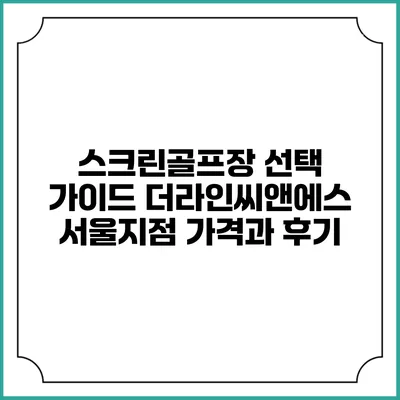 스크린골프장 선택 가이드: 더라인씨앤에스 서울지점 가격과 후기
