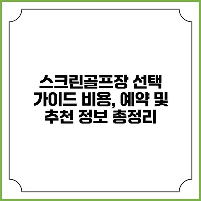 스크린골프장 선택 가이드: 비용, 예약 및 추천 정보 총정리