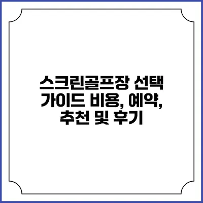 스크린골프장 선택 가이드: 비용, 예약, 추천 및 후기