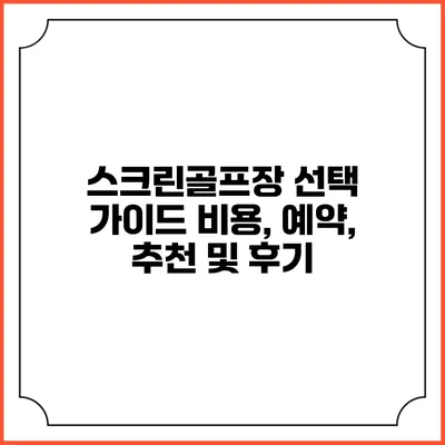 스크린골프장 선택 가이드: 비용, 예약, 추천 및 후기