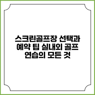 스크린골프장 선택과 예약 팁: 실내외 골프 연습의 모든 것