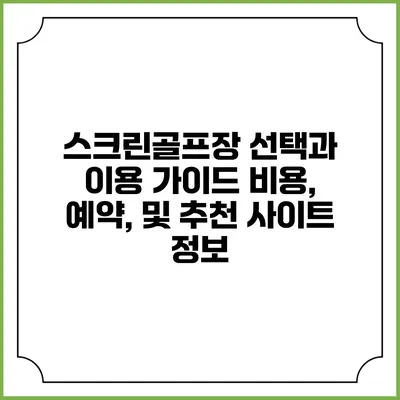 스크린골프장 선택과 이용 가이드: 비용, 예약, 및 추천 사이트 정보