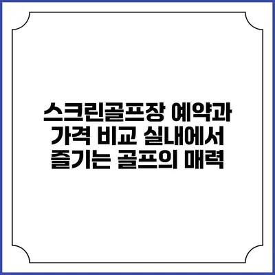 스크린골프장 예약과 가격 비교: 실내에서 즐기는 골프의 매력