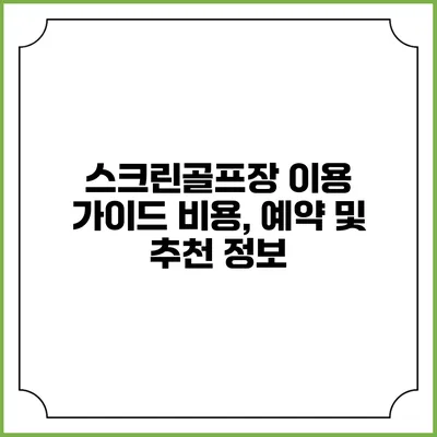 스크린골프장 이용 가이드: 비용, 예약 및 추천 정보
