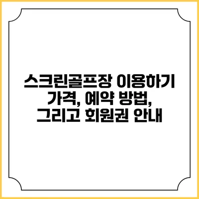 스크린골프장 이용하기: 가격, 예약 방법, 그리고 회원권 안내