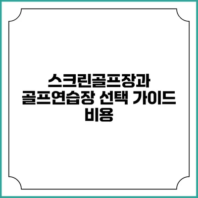 스크린골프장과 골프연습장 선택 가이드: 비용