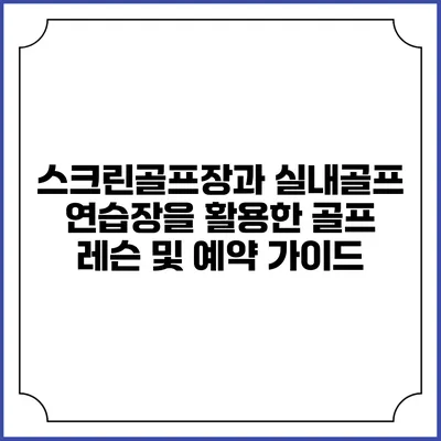 스크린골프장과 실내골프 연습장을 활용한 골프 레슨 및 예약 가이드