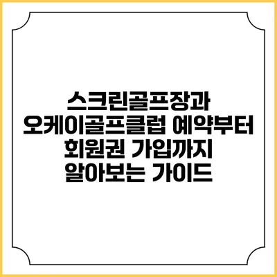 스크린골프장과 오케이골프클럽: 예약부터 회원권 가입까지 알아보는 가이드