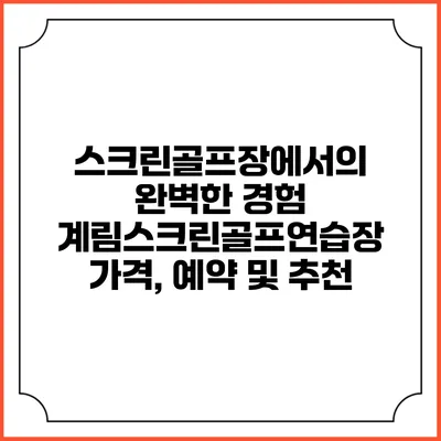 스크린골프장에서의 완벽한 경험: 계림스크린골프연습장 가격, 예약 및 추천
