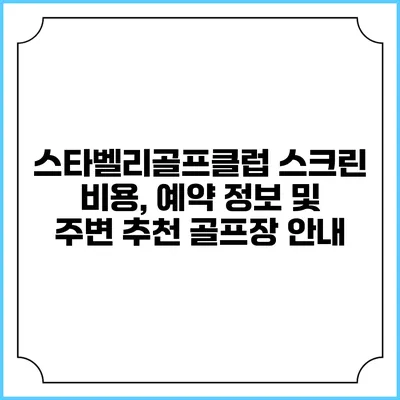 스타벨리골프클럽 스크린: 비용, 예약 정보 및 주변 추천 골프장 안내