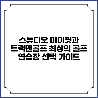 스튜디오 마이핏과 트랙맨골프: 최상의 골프 연습장 선택 가이드