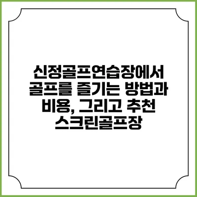 신정골프연습장에서 골프를 즐기는 방법과 비용, 그리고 추천 스크린골프장