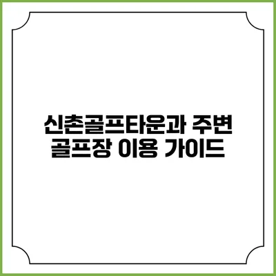 신촌골프타운과 주변 골프장 이용 가이드