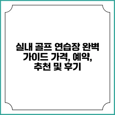 실내 골프 연습장 완벽 가이드: 가격, 예약, 추천 및 후기