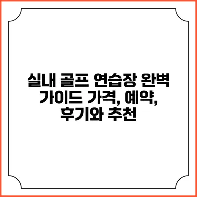 실내 골프 연습장 완벽 가이드: 가격, 예약, 후기와 추천