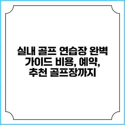 실내 골프 연습장 완벽 가이드: 비용, 예약, 추천 골프장까지