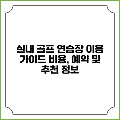 실내 골프 연습장 이용 가이드: 비용, 예약 및 추천 정보