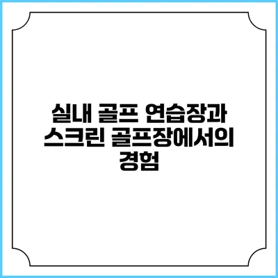 실내 골프 연습장과 스크린 골프장에서의 경험